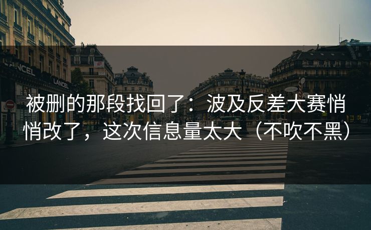 被删的那段找回了：波及反差大赛悄悄改了，这次信息量太大（不吹不黑）
