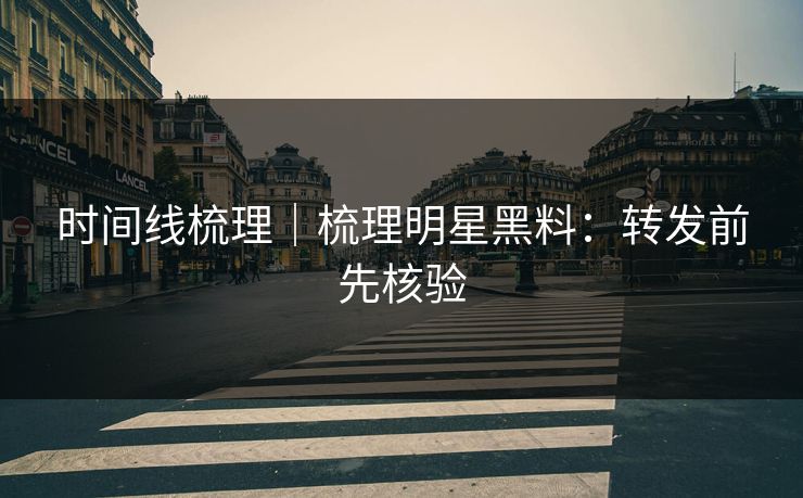 时间线梳理｜梳理明星黑料：转发前先核验