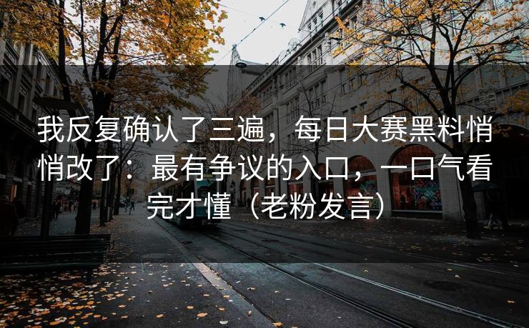 我反复确认了三遍，每日大赛黑料悄悄改了：最有争议的入口，一口气看完才懂（老粉发言）