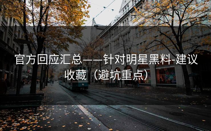 官方回应汇总——针对明星黑料-建议收藏（避坑重点）