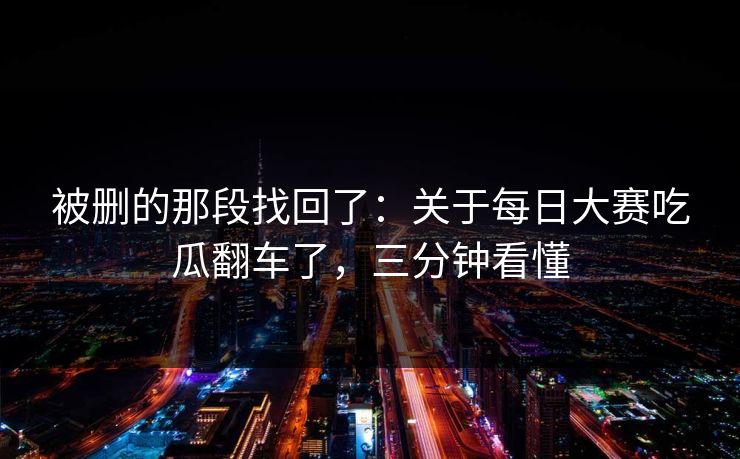 被删的那段找回了：关于每日大赛吃瓜翻车了，三分钟看懂
