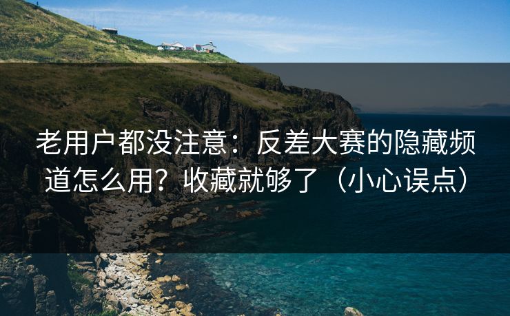 老用户都没注意：反差大赛的隐藏频道怎么用？收藏就够了（小心误点）