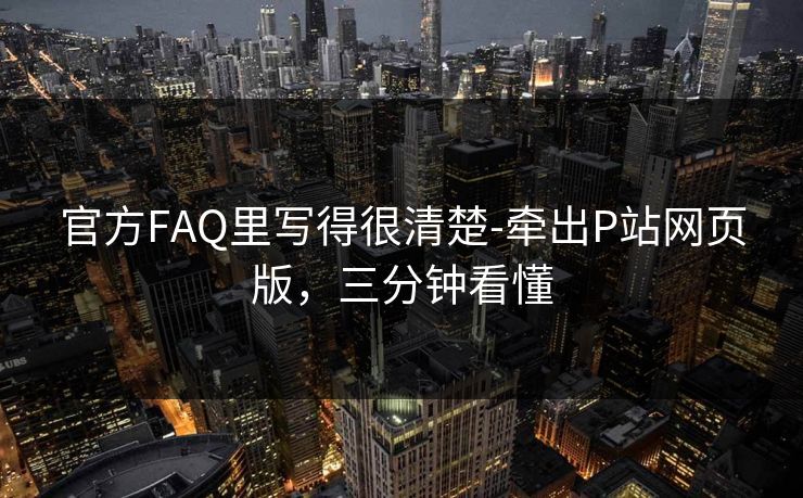 官方FAQ里写得很清楚-牵出P站网页版，三分钟看懂