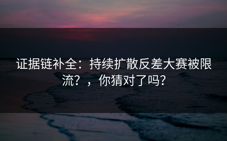 证据链补全:持续扩散反差大赛被限流?,你猜对了吗?