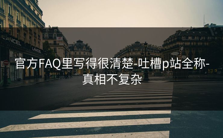 官方FAQ里写得很清楚-吐槽p站全称-真相不复杂