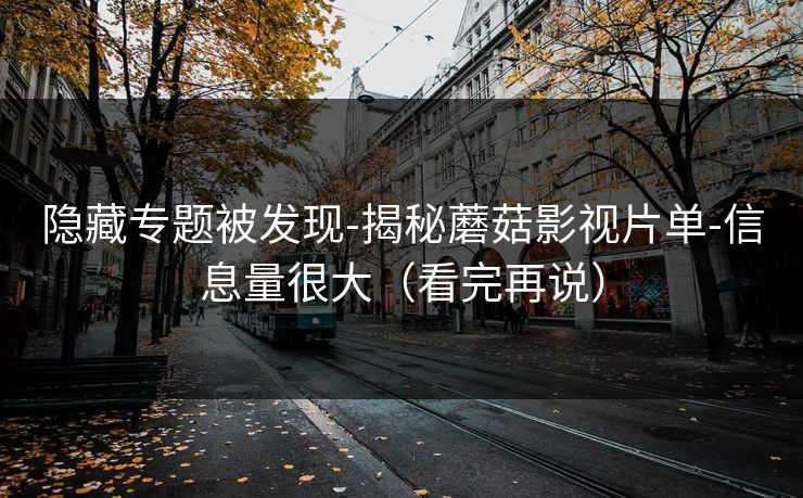隐藏专题被发现-揭秘蘑菇影视片单-信息量很大（看完再说）