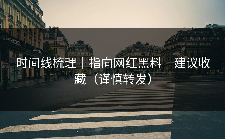 时间线梳理｜指向网红黑料｜建议收藏（谨慎转发）