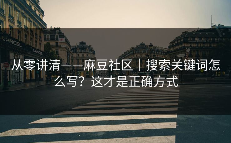 从零讲清——麻豆社区｜搜索关键词怎么写？这才是正确方式